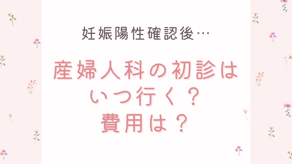 妊娠陽性確認後、産婦人科の初診はいつ行く？費用は？