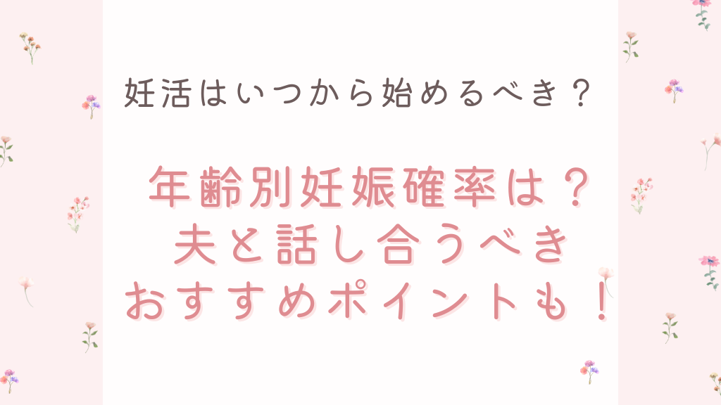妊活はいつから始めるべき？年齢別妊娠確率は？夫と話し合うべきおすすめポイントも！