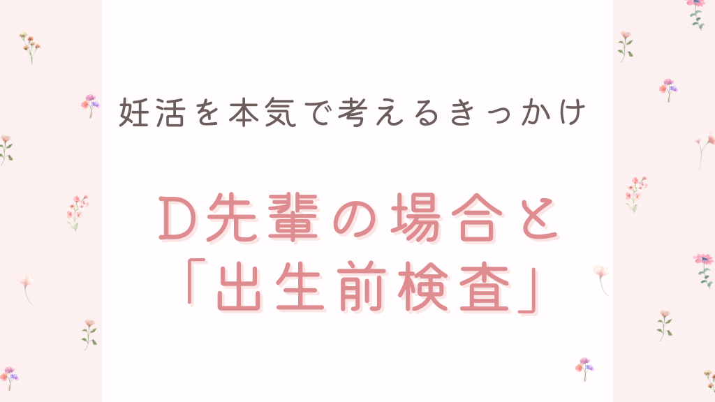 妊活を本気で考えるきっかけ─D先輩の場合と「出生前検査」
