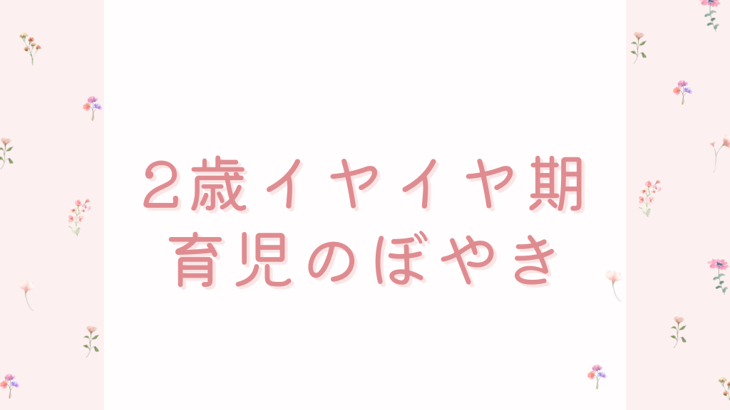2歳イヤイヤ期育児のぼやき